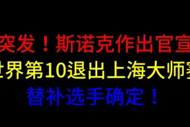 突发！斯诺克作出官宣，世界第10退出上海大师赛，替补选手确定！