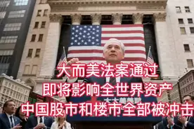 大而美法案通过，即将影响全世界资产，中国股市和楼市全部被冲击