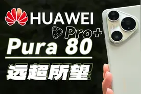 【大家测】华为Pura 80 Pro+开箱 | 釉青色颜值对比热门旗舰机型