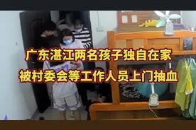 广东湛江两名孩子独自在家，被村委会等工作人员上门抽血