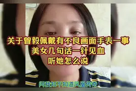 关于曾毅佩戴有不良画面手表一事，美女几句话一针见血听她怎么说
