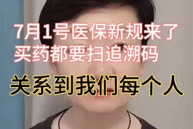 7月1号医保新规来了，买药都要扫追溯码，关系到我们每个人