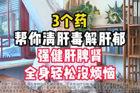 3个药，帮你清肝毒解肝郁，强健肝脾肾，全身轻松没烦恼！