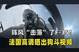 阵风“击落”了F-35!法国高调晒出狗斗视频，要洗刷败于歼10C之耻