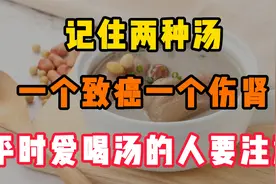 记住两种汤，一个致癌一个伤肾，平时爱喝汤的人要注意