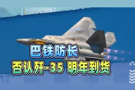 巴铁防长否认歼 35 明年到货！印巴隐身战机竞赛，进入了关键期视频封面