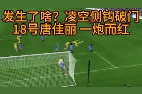 发生了啥？临空侧钩破门！中国女足18号唐佳丽，这一脚身价又贵了