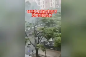 冰雹突袭北京丰台，罕见天气现象！ 农村13号北京丰台下一场冰雹