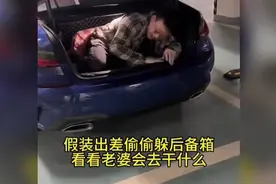 假装出差偷偷躲后备箱，看看老婆会去干嘛，结局扎心了老铁
