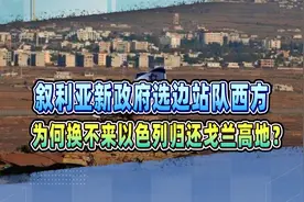叙利亚新政府选边站队西方，为何换不来以色列归还戈兰高地？