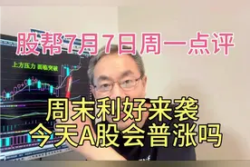 股帮7月7日周一点评: 周末利好来袭，今天A股会普涨吗？