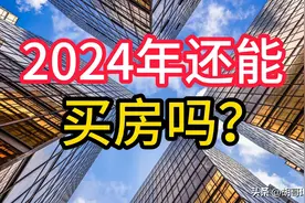 2024年还能买房吗？ 摊牌了，房地产进入决胜时刻图片