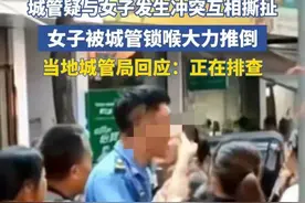 湖南一城管与女子发生冲突 互相撕扯，女子被锁喉推倒，城管局回应图片