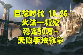巨龙时代10.26火法一键宏群体天赋手法教学 木桩稳定50-60万视频封面