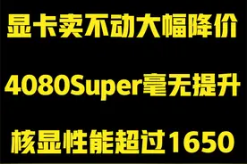显卡卖不动大幅降价！4080Super性能毫无提升！ #电脑 #显卡视频封面
