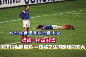 1993年世预赛，吉诺拉关键时刻头脑发热，一夜成法国足球罪人视频封面