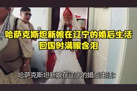 哈萨克斯坦新娘在辽宁的婚后生活，回国时满眼含泪视频封面