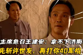 48年毛主席急召王建安：拿不下济南城，先斩许世友，再打你40军棍视频封面