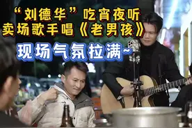 大胜歌歌卖唱偶遇酷似刘德华的顾客点歌《老男孩》，现场气氛拉满
