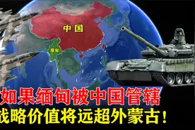 面积超2个日本，如果缅甸被中国管辖，战略价值将远超外蒙古！视频封面
