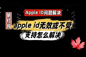 appleid无效或不受支持怎么解决@中视频伙伴计划官号