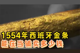 1554年的西班牙金条，在当铺能卖多少钱，专家鉴定后顾客直接血赚