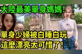 大案纪实丨大陆最美单身妈妈！单身少妇被白睡白玩，这么漂亮太可视频封面