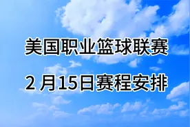美国职业篮球联赛NBA常规赛，2月15日赛程安排！