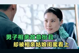 男子去相亲故意扮丑，却被一起来的相亲姑娘的闺蜜看上，奇妙缘分视频封面