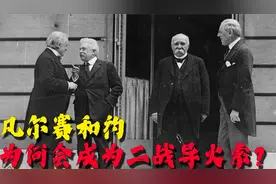 .为何说《凡尔赛和约》是二战导火索？因为惩罚并不彻底视频封面