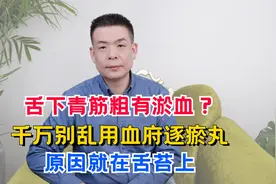 舌下青筋粗有淤血？千万别乱用血府逐瘀丸，原因就在舌苔上视频封面
