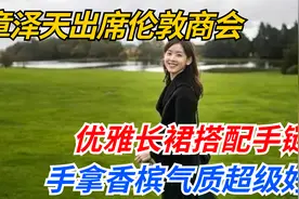 章泽天出席伦敦商会，优雅长裙搭配手链，手拿香槟气质超级好视频封面