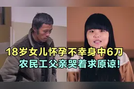 18岁女儿怀孕不幸身中6刀，农民工父亲哭着求原谅！实在太感人了视频封面
