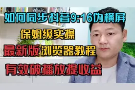如何同步抖音9：16伪横屏，最新版浏览器教程，有效提升播放收益