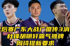 季后赛广东大战广厦传3消息！​杜锋胡明轩霸气摊牌，周琦提要求视频封面