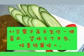 47岁男子每天生吃一根黄瓜，坚持三个月后，检查结果惊人。视频封面