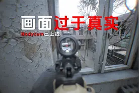 期待已久的Bodycam已上线，画面挺真实，但操作让人失望