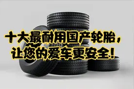 十大最耐用国产轮胎，让您的爱车更安全！视频封面