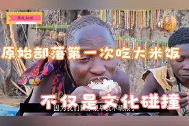 非洲哈扎比部落第一次吃米饭,不但文化习俗的碰撞，也是文化交流