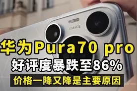 华为pura70pro好评度暴跌至86%,价格一降再降是主要原因视频封面