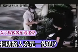 女子深夜遭陌生男子问路后被迷倒，陌生路人帮忙，网友：两人一伙视频封面