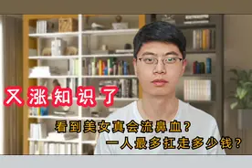 涨知识！男生看到美女时真的会流鼻血吗？人最多能拿走多少钱？视频封面