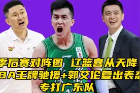 CBA季后赛对阵图出炉！​NBA球员驰援辽篮+郭艾伦复出，专打广东视频封面