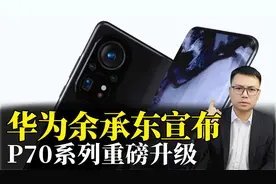 华为余承东宣布，P70系列重磅升级
