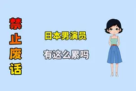 禁止废话：日本男演员有这么累吗视频封面