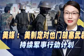美媒：美制定对也门胡塞武装持续军事行动计划，执行层面存在困难视频封面