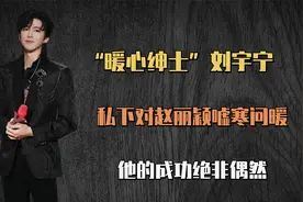 “暖心绅士”刘宇宁：对赵丽颖嘘寒问暖，他的成功绝非偶然