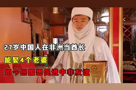 27岁中国人在非洲当酋长，能娶4个老婆，如今回国想促进中非友谊视频封面