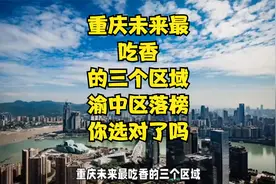 重庆未来最“吃香”的三个区域，渝中区落榜！你选对了吗？视频封面