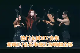 热门女团MV合集，超嗨DJ音乐串烧让你嗨翻全场